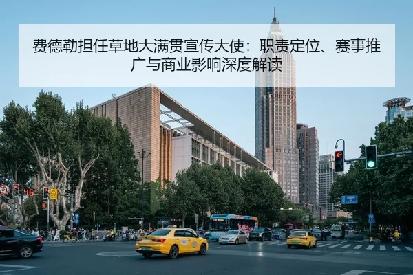 费德勒担任草地大满贯宣传大使：职责定位、赛事推广与商业影响深度解读