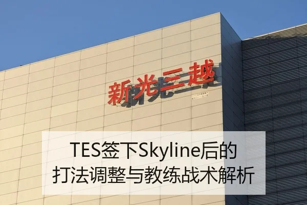 TES签下Skyline后的打法调整与教练战术解析 | kaiyun